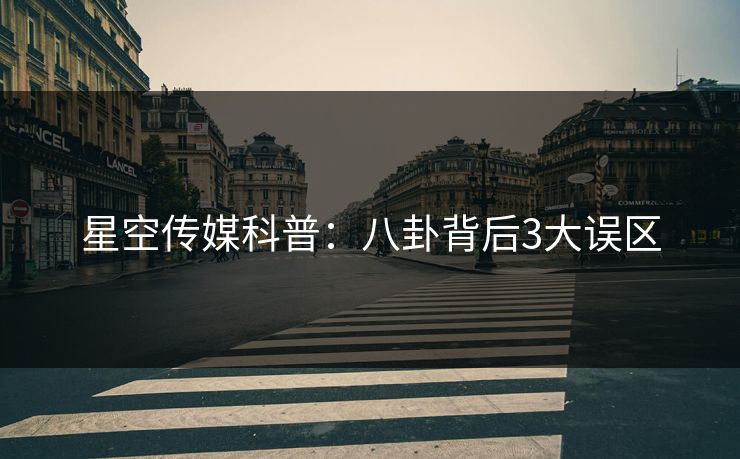 星空传媒科普:八卦背后3大误区 星空传媒科普:八卦背后3大误区