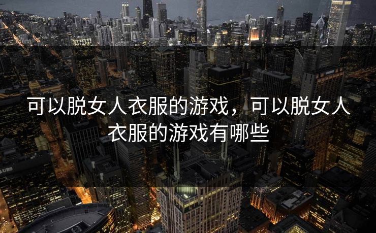 可以脱女人衣服的游戏，可以脱女人衣服的游戏有哪些