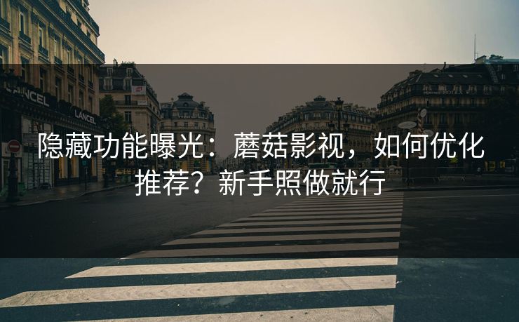 隐藏功能曝光:蘑菇影视,如何优化推荐?新手照做就行 隐藏功能曝光:蘑菇影视,如何优化推荐?新手照做就行